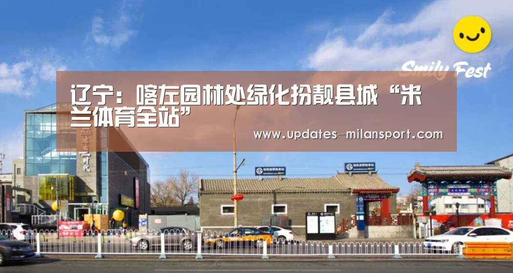 辽宁:喀左园林处绿化扮靓县城“米兰体育全站”(图3) 米兰体育app官网
